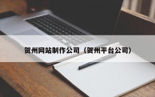 廊坊贺州网站制作公司（贺州平台公司）
